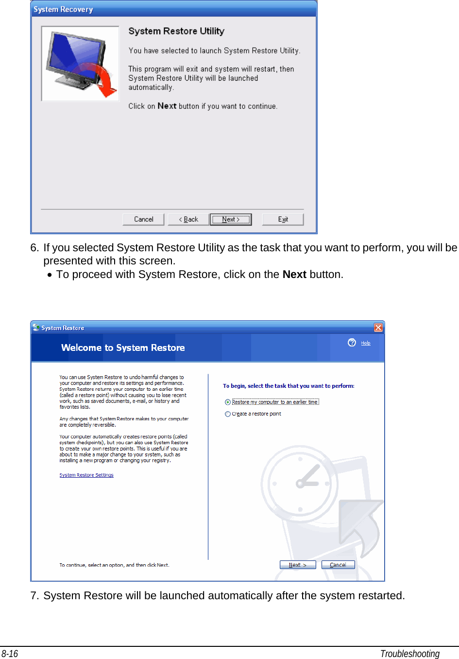 8-16                                                                                                                                                             Troubleshooting                                                 6. If you selected System Restore Utility as the task that you want to perform, you will be presented with this screen. • To proceed with System Restore, click on the Next button.     7. System Restore will be launched automatically after the system restarted.  