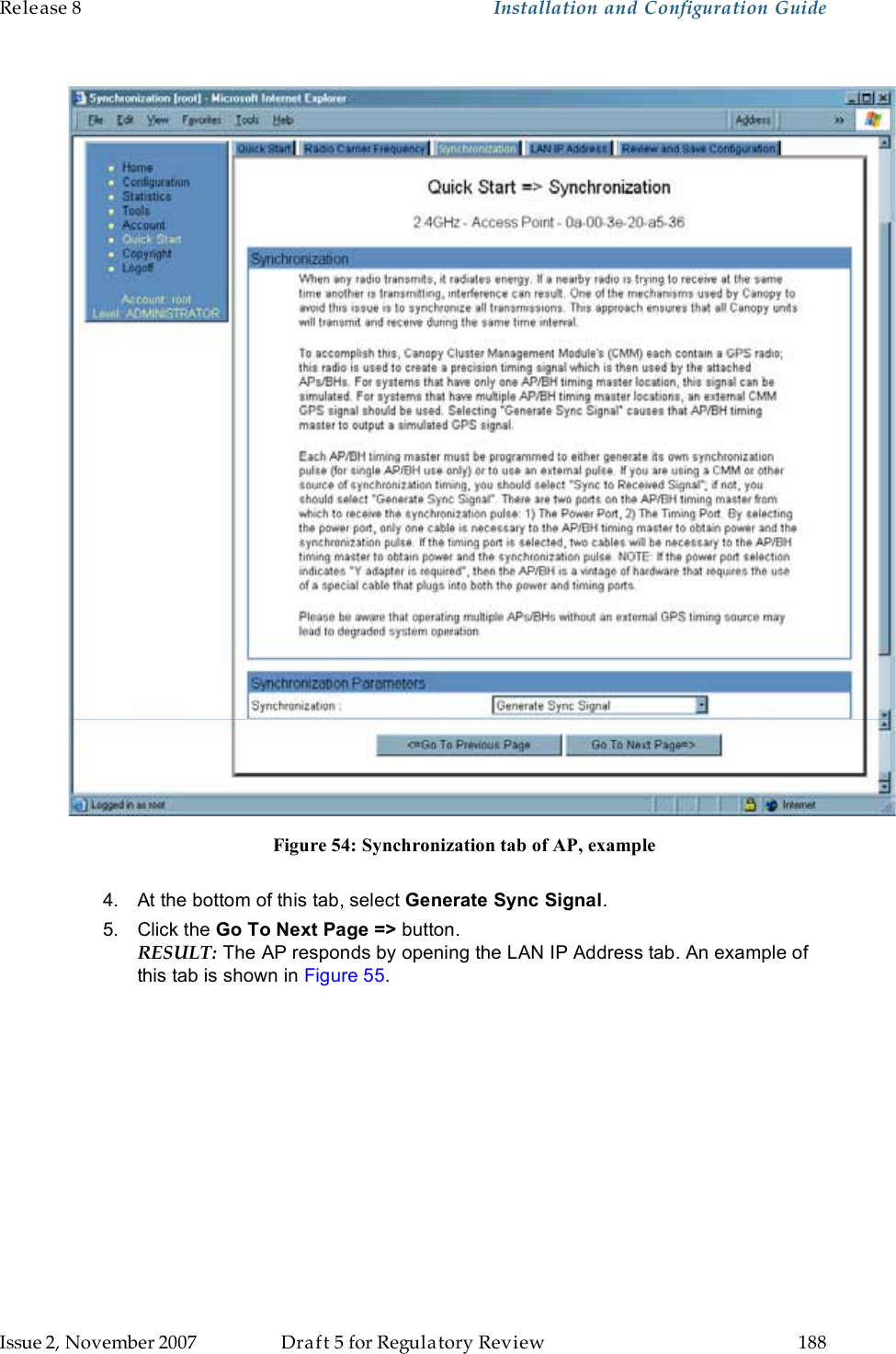 Release 8    Installation and Configuration Guide   Issue 2, November 2007  Draft 5 for Regulatory Review  188        Figure 54: Synchronization tab of AP, example   4.  At the bottom of this tab, select Generate Sync Signal. 5.  Click the Go To Next Page =&gt; button. RESULT: The AP responds by opening the LAN IP Address tab. An example of this tab is shown in Figure 55. 