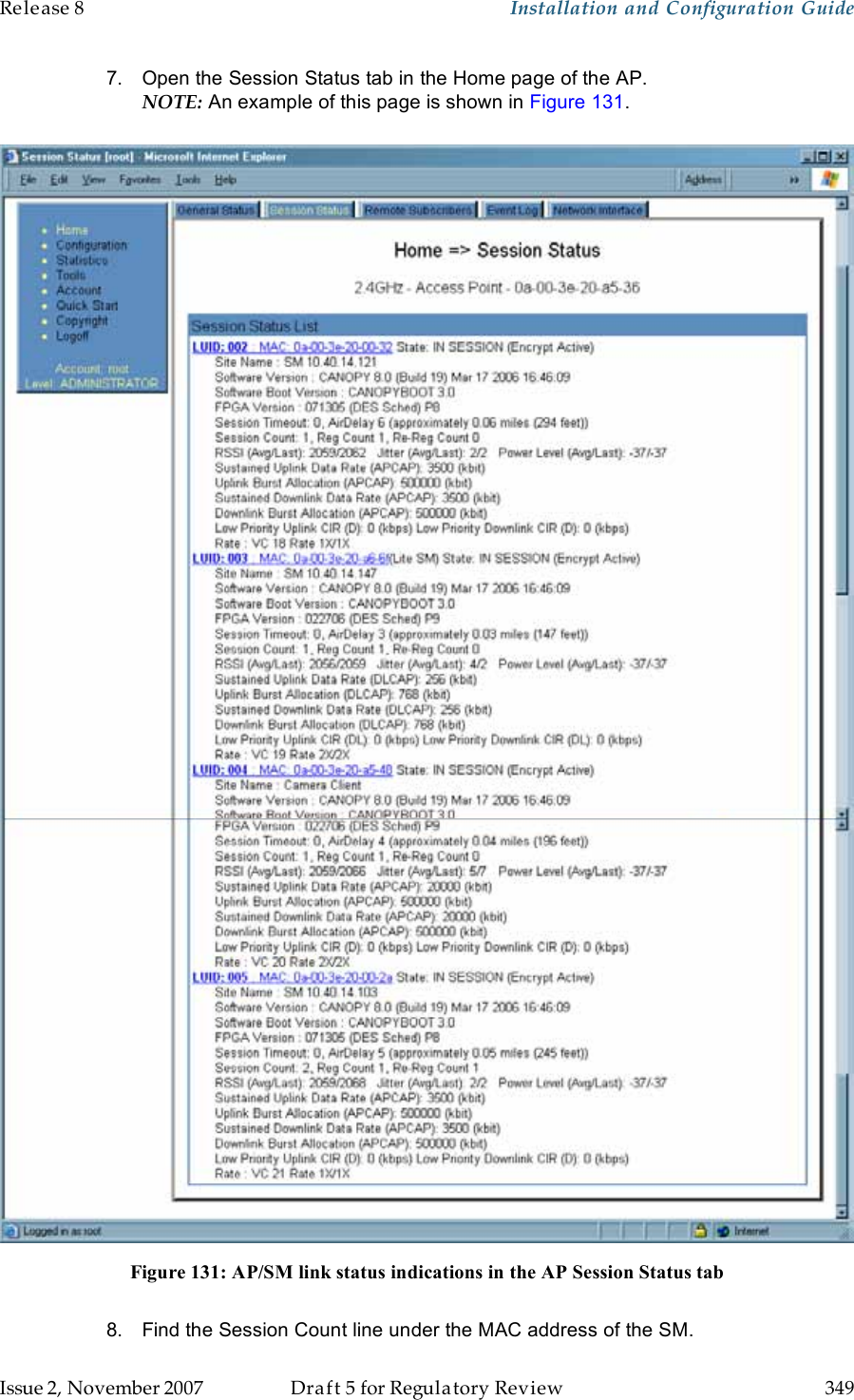 Release 8    Installation and Configuration Guide   Issue 2, November 2007  Draft 5 for Regulatory Review  349     7.  Open the Session Status tab in the Home page of the AP. NOTE: An example of this page is shown in Figure 131.   Figure 131: AP/SM link status indications in the AP Session Status tab  8.  Find the Session Count line under the MAC address of the SM. 