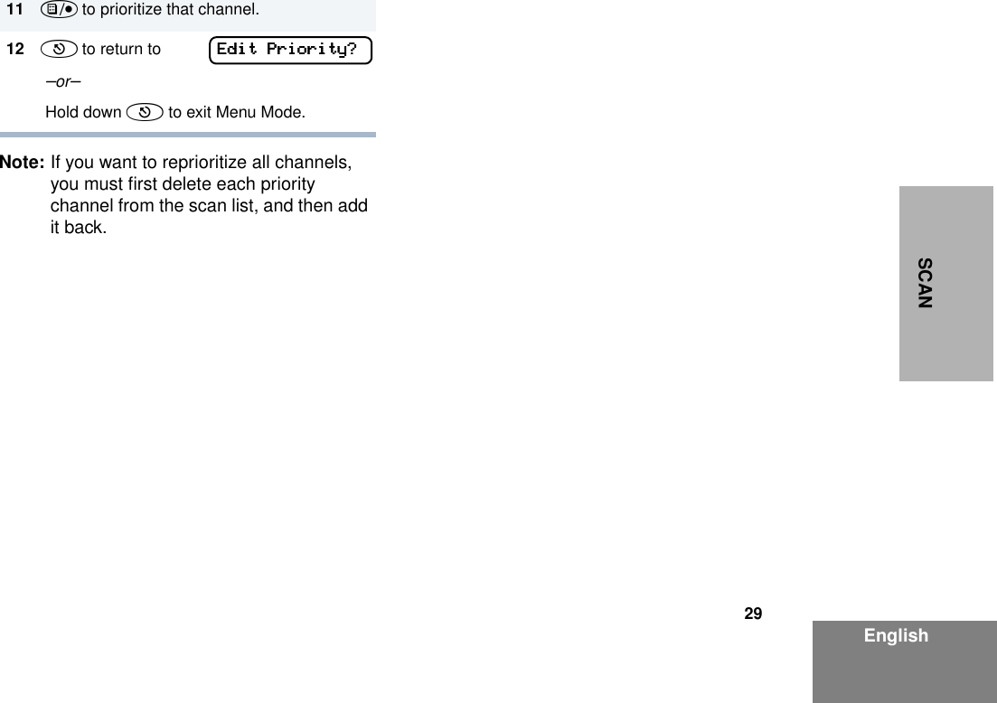 29EnglishSCANNote: If you want to reprioritize all channels, you must ﬁrst delete each priority channel from the scan list, and then add it back.11 ) to prioritize that channel.12 ( to return to  –or–  Hold down ( to exit Menu Mode.EEEEddddiiiitttt    PPPPrrrriiiioooorrrriiiittttyyyy????