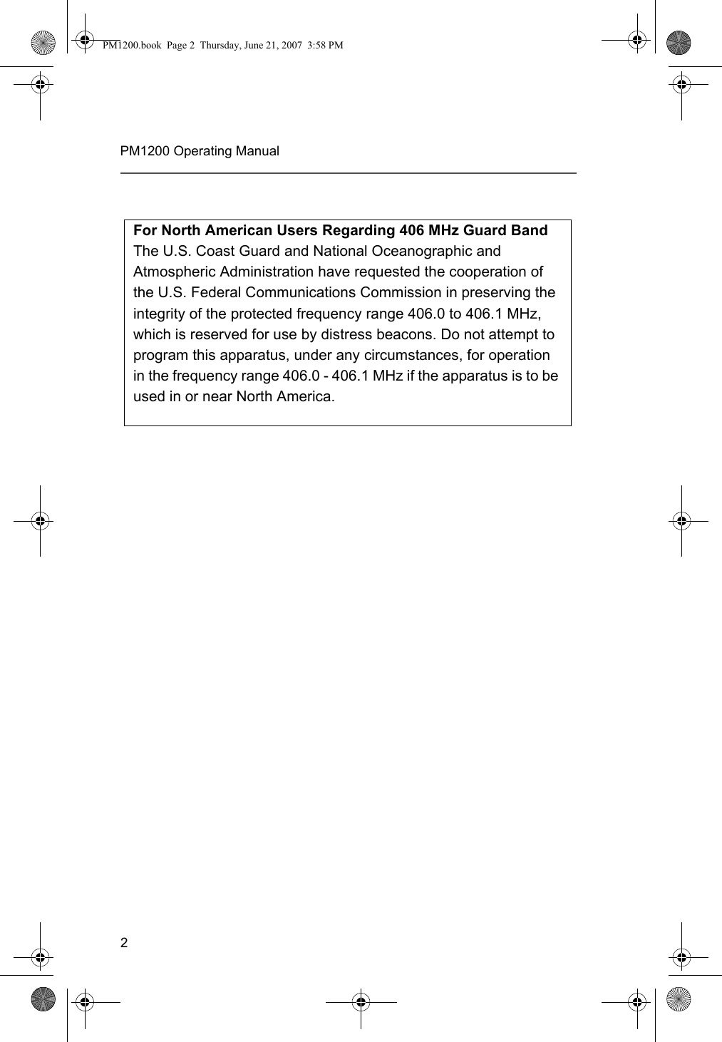 2PM1200 Operating ManualFor North American Users Regarding 406 MHz Guard BandThe U.S. Coast Guard and National Oceanographic and Atmospheric Administration have requested the cooperation of the U.S. Federal Communications Commission in preserving the integrity of the protected frequency range 406.0 to 406.1 MHz, which is reserved for use by distress beacons. Do not attempt to program this apparatus, under any circumstances, for operation in the frequency range 406.0 - 406.1 MHz if the apparatus is to be used in or near North America.PM1200.book  Page 2  Thursday, June 21, 2007  3:58 PM