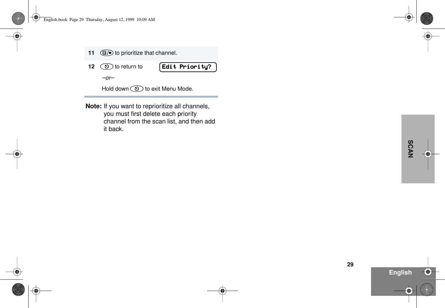 29EnglishSCANNote: If you want to reprioritize all channels, you must ﬁrst delete each priority channel from the scan list, and then add it back.11 ) to prioritize that channel.12 ( to return to  –or–  Hold down ( to exit Menu Mode.EEEEddddiiiitttt    PPPPrrrriiiioooorrrriiiittttyyyy????English.book  Page 29  Thursday, August 12, 1999  10:09 AM