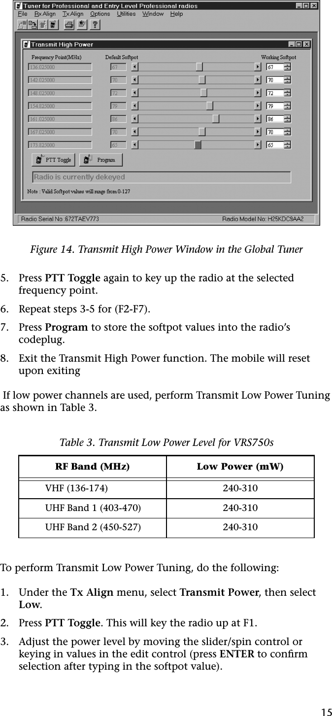 155. Press PTT Toggle again to key up the radio at the selected frequency point.6. Repeat steps 3-5 for (F2-F7).7. Press Program to store the softpot values into the radio’s codeplug.8. Exit the Transmit High Power function. The mobile will reset upon exiting If low power channels are used, perform Transmit Low Power Tuning as shown in Table 3.To perform Transmit Low Power Tuning, do the following:1. Under the Tx Align menu, select Transmit Power, then select Low.2. Press PTT Toggle. This will key the radio up at F1.3. Adjust the power level by moving the slider/spin control or keying in values in the edit control (press ENTER to conﬁrm selection after typing in the softpot value).Figure 14. Transmit High Power Window in the Global TunerTable 3. Transmit Low Power Level for VRS750sRF Band (MHz) Low Power (mW)VHF (136-174) 240-310UHF Band 1 (403-470) 240-310UHF Band 2 (450-527) 240-310