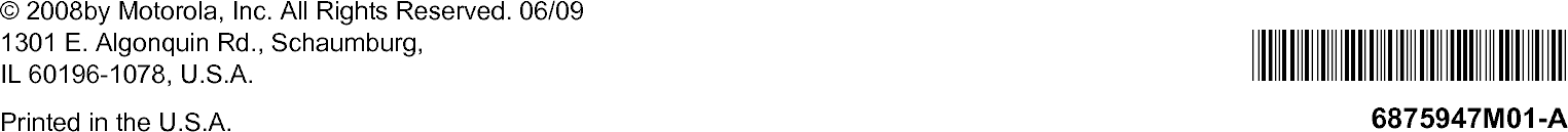 © 2008by Motorola, Inc. All Rights Reserved. 06/091301 E. Algonquin Rd., Schaumburg, IL 60196-1078, U.S.A.Printed in the U.S.A.*6875947M01*6875947M01-A