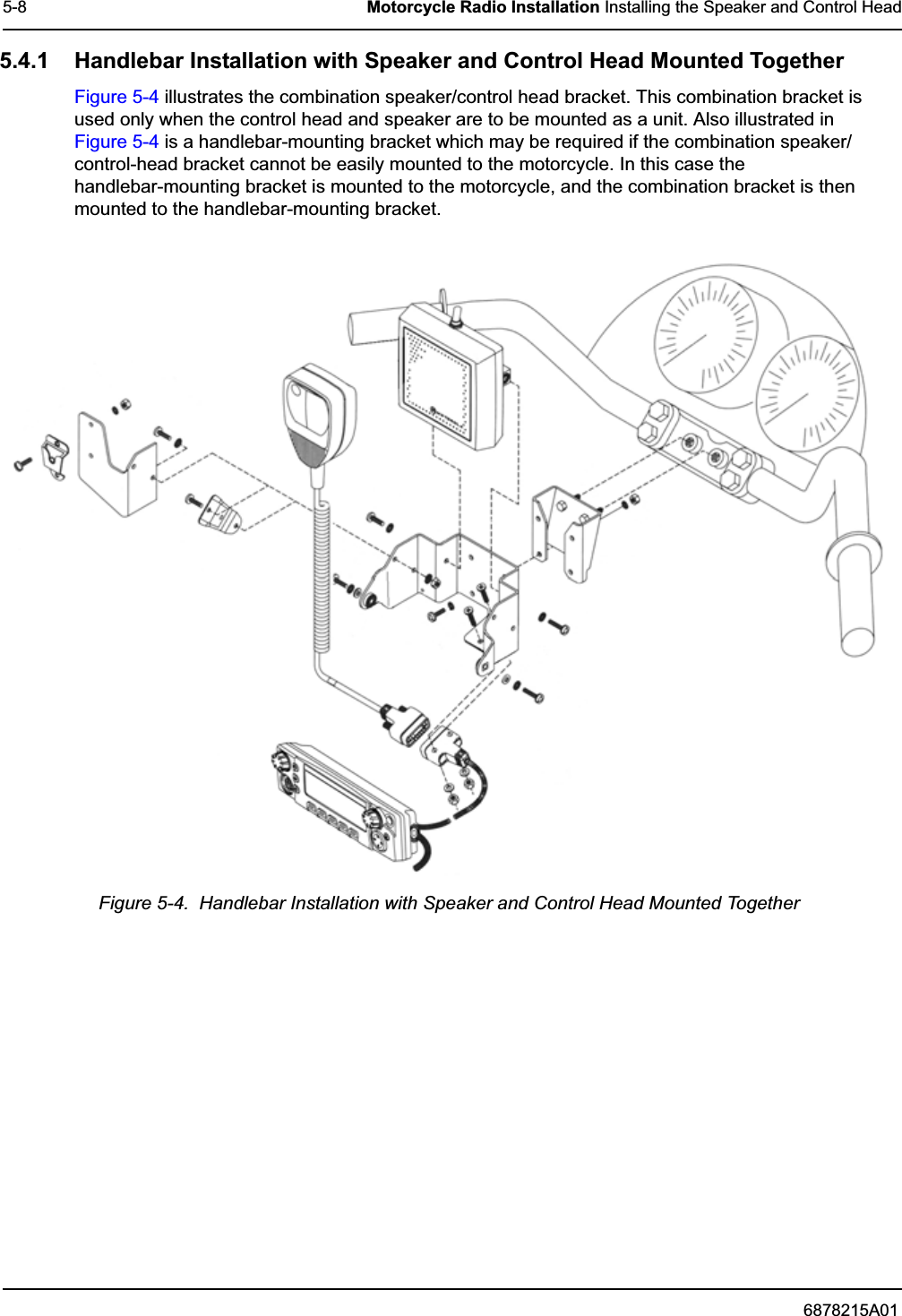 6878215A015-8 Motorcycle Radio Installation Installing the Speaker and Control Head5.4.1 Handlebar Installation with Speaker and Control Head Mounted TogetherFigure 5-4 illustrates the combination speaker/control head bracket. This combination bracket is used only when the control head and speaker are to be mounted as a unit. Also illustrated in Figure 5-4 is a handlebar-mounting bracket which may be required if the combination speaker/control-head bracket cannot be easily mounted to the motorcycle. In this case the handlebar-mounting bracket is mounted to the motorcycle, and the combination bracket is then mounted to the handlebar-mounting bracket.Figure 5-4.  Handlebar Installation with Speaker and Control Head Mounted Together