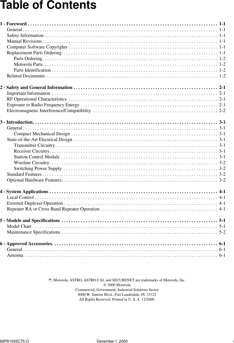  68P81093C75-O December 1, 2000  i Table of Contents 1 - Foreword . . . . . . . . . . . . . . . . . . . . . . . . . . . . . . . . . . . . . . . . . . . . . . . . . . . . . . . . . . . . . . . . . . . . . . . . . . . . . . .  1-1 General . . . . . . . . . . . . . . . . . . . . . . . . . . . . . . . . . . . . . . . . . . . . . . . . . . . . . . . . . . . . . . . . . . . . . . . . . . . . . . . . .  1-1Safety Information . . . . . . . . . . . . . . . . . . . . . . . . . . . . . . . . . . . . . . . . . . . . . . . . . . . . . . . . . . . . . . . . . . . . . . . .  1-1Manual Revisions. . . . . . . . . . . . . . . . . . . . . . . . . . . . . . . . . . . . . . . . . . . . . . . . . . . . . . . . . . . . . . . . . . . . . . . . .  1-1Computer Software Copyrights . . . . . . . . . . . . . . . . . . . . . . . . . . . . . . . . . . . . . . . . . . . . . . . . . . . . . . . . . . . . . .  1-1Replacement Parts Ordering. . . . . . . . . . . . . . . . . . . . . . . . . . . . . . . . . . . . . . . . . . . . . . . . . . . . . . . . . . . . . . . . .  1-1Parts Ordering. . . . . . . . . . . . . . . . . . . . . . . . . . . . . . . . . . . . . . . . . . . . . . . . . . . . . . . . . . . . . . . . . . . . . . . . .  1-2Motorola Parts  . . . . . . . . . . . . . . . . . . . . . . . . . . . . . . . . . . . . . . . . . . . . . . . . . . . . . . . . . . . . . . . . . . . . . . . .  1-2Parts Identification . . . . . . . . . . . . . . . . . . . . . . . . . . . . . . . . . . . . . . . . . . . . . . . . . . . . . . . . . . . . . . . . . . . . .  1-2Related Documents. . . . . . . . . . . . . . . . . . . . . . . . . . . . . . . . . . . . . . . . . . . . . . . . . . . . . . . . . . . . . . . . . . . . . . . .  1-2 2 - Safety and General Information . . . . . . . . . . . . . . . . . . . . . . . . . . . . . . . . . . . . . . . . . . . . . . . . . . . . . . . . . . . .  2-1 Important Information . . . . . . . . . . . . . . . . . . . . . . . . . . . . . . . . . . . . . . . . . . . . . . . . . . . . . . . . . . . . . . . . . . . . . 2-1RF Operational Characteristics  . . . . . . . . . . . . . . . . . . . . . . . . . . . . . . . . . . . . . . . . . . . . . . . . . . . . . . . . . . . . . . 2-1Exposure to Radio Frequency Energy . . . . . . . . . . . . . . . . . . . . . . . . . . . . . . . . . . . . . . . . . . . . . . . . . . . . . . . . .  2-1Electromagnetic Interference/Compatibility . . . . . . . . . . . . . . . . . . . . . . . . . . . . . . . . . . . . . . . . . . . . . . . . . . . . 2-2 3 - Introduction. . . . . . . . . . . . . . . . . . . . . . . . . . . . . . . . . . . . . . . . . . . . . . . . . . . . . . . . . . . . . . . . . . . . . . . . . . . . .  3-1 General . . . . . . . . . . . . . . . . . . . . . . . . . . . . . . . . . . . . . . . . . . . . . . . . . . . . . . . . . . . . . . . . . . . . . . . . . . . . . . . . .  3-1Compact Mechanical Design . . . . . . . . . . . . . . . . . . . . . . . . . . . . . . . . . . . . . . . . . . . . . . . . . . . . . . . . . . . . .  3-1State-of-the-Art Electrical Design . . . . . . . . . . . . . . . . . . . . . . . . . . . . . . . . . . . . . . . . . . . . . . . . . . . . . . . . . . . .  3-1Transmitter Circuitry . . . . . . . . . . . . . . . . . . . . . . . . . . . . . . . . . . . . . . . . . . . . . . . . . . . . . . . . . . . . . . . . . . . 3-1Receiver Circuitry. . . . . . . . . . . . . . . . . . . . . . . . . . . . . . . . . . . . . . . . . . . . . . . . . . . . . . . . . . . . . . . . . . . . . .  3-1Station Control Module  . . . . . . . . . . . . . . . . . . . . . . . . . . . . . . . . . . . . . . . . . . . . . . . . . . . . . . . . . . . . . . . . .  3-1Wireline Circuitry. . . . . . . . . . . . . . . . . . . . . . . . . . . . . . . . . . . . . . . . . . . . . . . . . . . . . . . . . . . . . . . . . . . . . .  3-2Switching Power Supply  . . . . . . . . . . . . . . . . . . . . . . . . . . . . . . . . . . . . . . . . . . . . . . . . . . . . . . . . . . . . . . . . 3-2Standard Features . . . . . . . . . . . . . . . . . . . . . . . . . . . . . . . . . . . . . . . . . . . . . . . . . . . . . . . . . . . . . . . . . . . . . . . . .  3-2Optional Hardware Features. . . . . . . . . . . . . . . . . . . . . . . . . . . . . . . . . . . . . . . . . . . . . . . . . . . . . . . . . . . . . . . . .  3-2 4 - System Applications . . . . . . . . . . . . . . . . . . . . . . . . . . . . . . . . . . . . . . . . . . . . . . . . . . . . . . . . . . . . . . . . . . . . . .  4-1 Local Control . . . . . . . . . . . . . . . . . . . . . . . . . . . . . . . . . . . . . . . . . . . . . . . . . . . . . . . . . . . . . . . . . . . . . . . . . . . .  4-1External Duplexer Operation . . . . . . . . . . . . . . . . . . . . . . . . . . . . . . . . . . . . . . . . . . . . . . . . . . . . . . . . . . . . . . . .  4-1Repeater RA or Cross Band Repeater Operation. . . . . . . . . . . . . . . . . . . . . . . . . . . . . . . . . . . . . . . . . . . . . . . . . 4-1 5 - Models and Specifications . . . . . . . . . . . . . . . . . . . . . . . . . . . . . . . . . . . . . . . . . . . . . . . . . . . . . . . . . . . . . . . . .  5-1 Model Chart . . . . . . . . . . . . . . . . . . . . . . . . . . . . . . . . . . . . . . . . . . . . . . . . . . . . . . . . . . . . . . . . . . . . . . . . . . . . .  5-1Maintenance Specifications . . . . . . . . . . . . . . . . . . . . . . . . . . . . . . . . . . . . . . . . . . . . . . . . . . . . . . . . . . . . . . . . .  5-2 6 - Approved Accessories. . . . . . . . . . . . . . . . . . . . . . . . . . . . . . . . . . . . . . . . . . . . . . . . . . . . . . . . . . . . . . . . . . . . .  6-1 General . . . . . . . . . . . . . . . . . . . . . . . . . . . . . . . . . . . . . . . . . . . . . . . . . . . . . . . . . . . . . . . . . . . . . . . . . . . . . . . . .  6-1Antenna  . . . . . . . . . . . . . . . . . . . . . . . . . . . . . . . . . . . . . . . . . . . . . . . . . . . . . . . . . . . . . . . . . . . . . . . . . . . . . . . .  6-1 A , Motorola, ASTRO, ASTRO CAI, and SECURENET are trademarks of Motorola, Inc.© 2000 MotorolaCommercial, Government, Industrial Solutions Sector8000 W. Sunrise Blvd., Fort Lauderdale, FL 33322All Rights Reserved. Printed in U. S. A. 12/2000. 