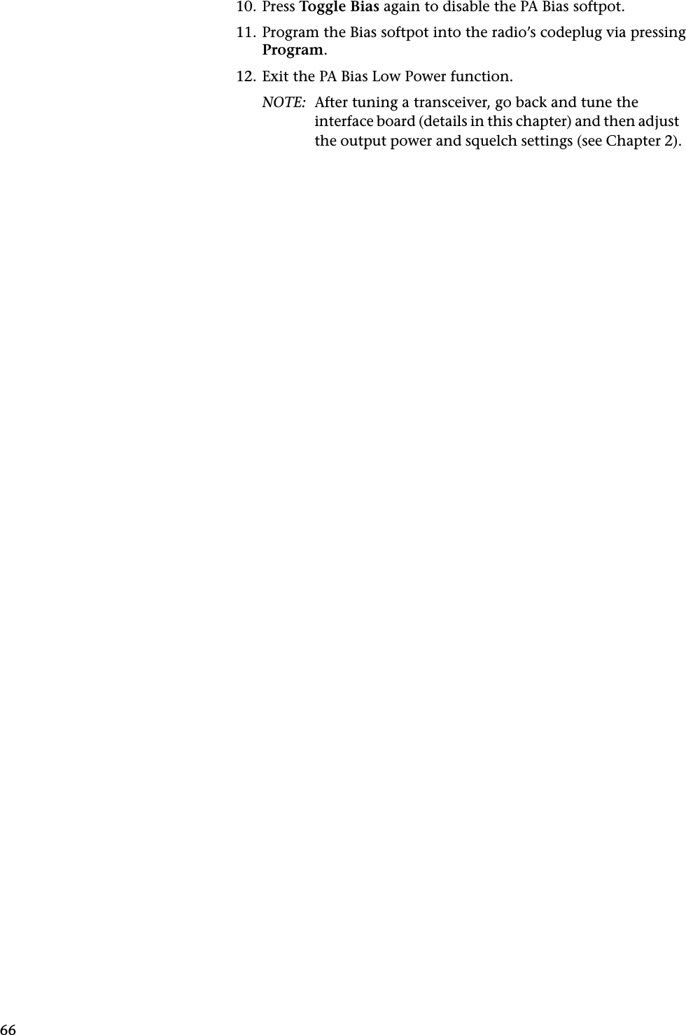 6610. Press Toggle Bias again to disable the PA Bias softpot.11. Program the Bias softpot into the radio’s codeplug via pressing Program.12. Exit the PA Bias Low Power function.NOTE: After tuning a transceiver, go back and tune the interface board (details in this chapter) and then adjust the output power and squelch settings (see Chapter 2).