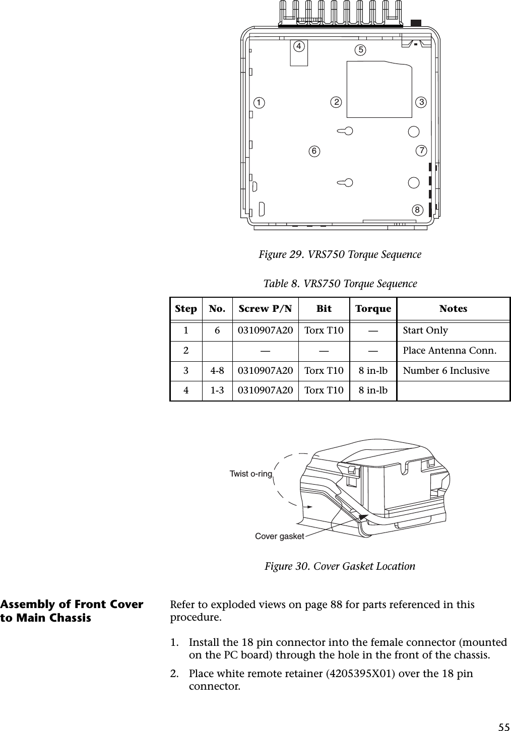 55Assembly of Front Cover to Main ChassisRefer to exploded views on page 88 for parts referenced in this procedure.1. Install the 18 pin connector into the female connector (mounted on the PC board) through the hole in the front of the chassis.2. Place white remote retainer (4205395X01) over the 18 pin connector.Figure 29. VRS750 Torque SequenceTable 8. VRS750 Torque SequenceStep No. Screw P/N Bit Torque Notes1 6 0310907A20 Torx T10 — Start Only2 — — — Place Antenna Conn.3 4-8 0310907A20 Torx T10 8 in-lb Number 6 Inclusive4 1-3 0310907A20 Torx T10 8 in-lbFigure 30. Cover Gasket Location42785316Cover gasketTwist o-ring