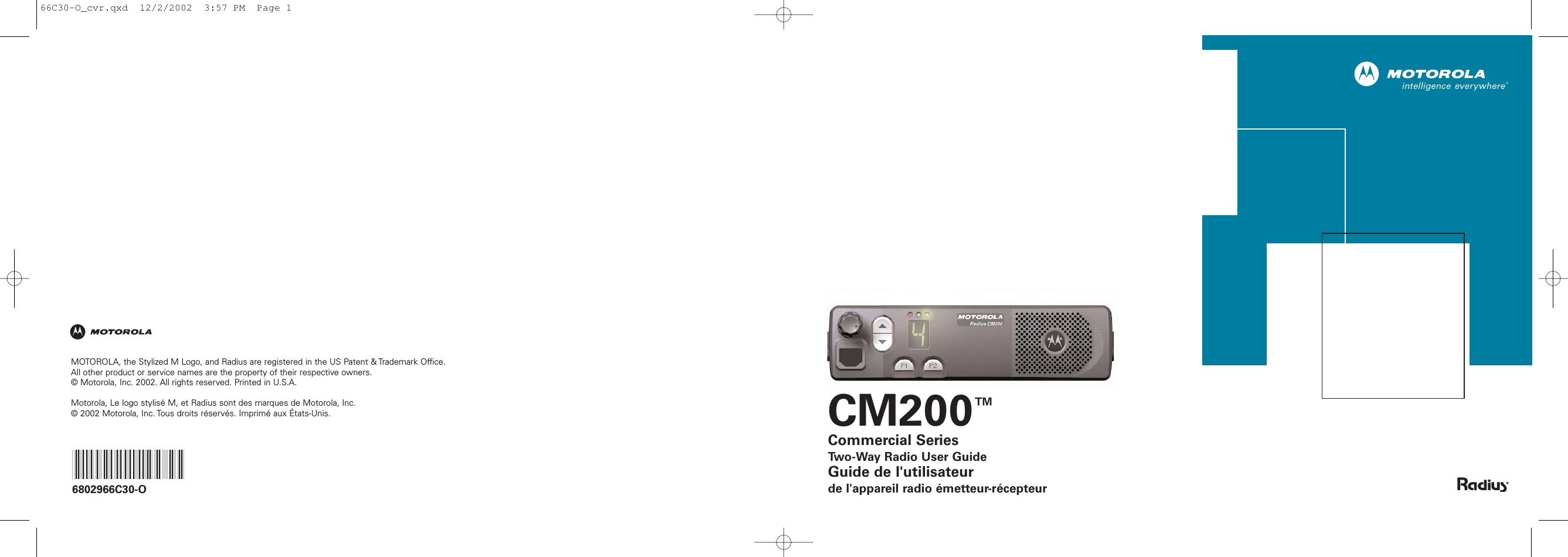 CM200™Commercial SeriesTwo-Way Radio User GuideGuide de l&apos;utilisateurde l&apos;appareil radio émetteur-récepteurMOTOROLA, the Stylized M Logo, and Radius are registered in the US Patent &amp; Trademark Office.All other product or service names are the property of their respective owners. © Motorola, Inc. 2002. All rights reserved. Printed in U.S.A.Motorola, Le logo stylisé M, et Radius sont des marques de Motorola, Inc.© 2002 Motorola, Inc. Tous droits réservés. Imprimé aux États-Unis.*6802966C30*6802966C30-O66C30-O_cvr.qxd  12/2/2002  3:57 PM  Page 1