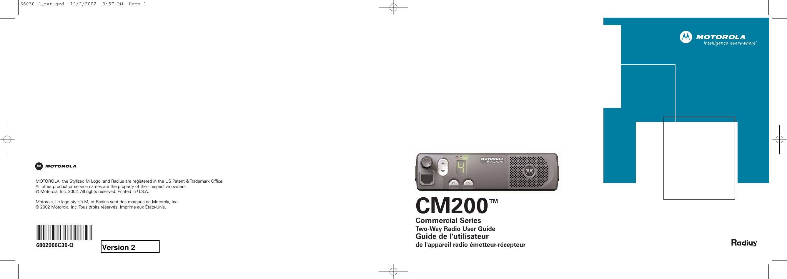 CM200™Commercial SeriesTwo-Way Radio User GuideGuide de l&apos;utilisateurde l&apos;appareil radio émetteur-récepteurMOTOROLA, the Stylized M Logo, and Radius are registered in the US Patent &amp; Trademark Office.All other product or service names are the property of their respective owners. © Motorola, Inc. 2002. All rights reserved. Printed in U.S.A.Motorola, Le logo stylisé M, et Radius sont des marques de Motorola, Inc.© 2002 Motorola, Inc. Tous droits réservés. Imprimé aux États-Unis.*6802966C30*6802966C30-O66C30-O_cvr.qxd  12/2/2002  3:57 PM  Page 1Version 2