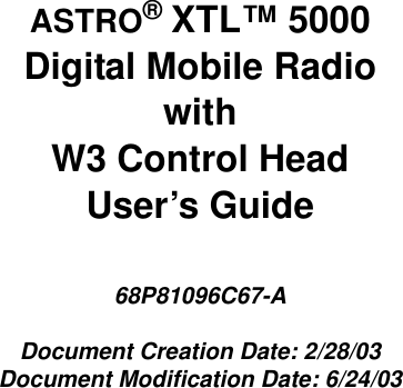 ASTRO® XTL™ 5000Digital Mobile RadiowithW3 Control HeadUser’s Guide68P81096C67-ADocument Creation Date: 2/28/03Document Modification Date: 6/24/03