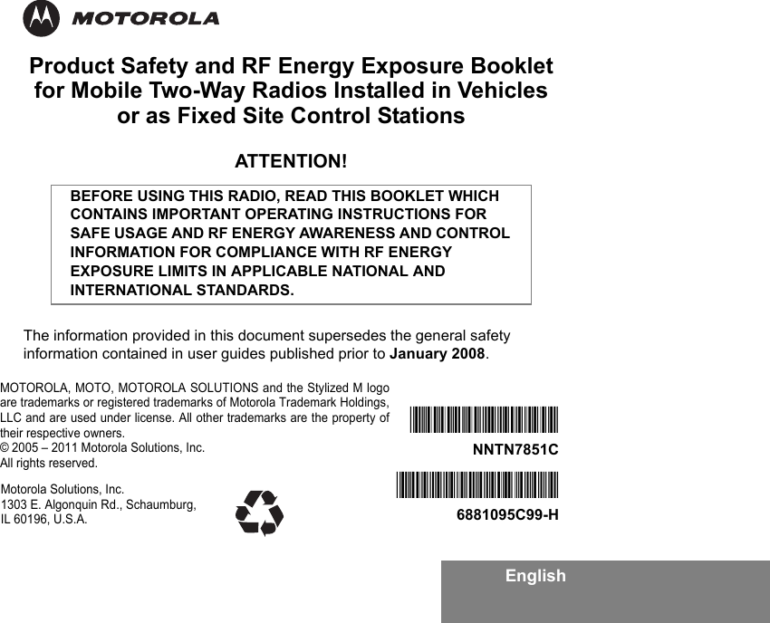 EnglishProduct Safety and RF Energy Exposure Bookletfor Mobile Two-Way Radios Installed in Vehicles or as Fixed Site Control StationsATTENTION!The information provided in this document supersedes the general safety information contained in user guides published prior to January 2008.BEFORE USING THIS RADIO, READ THIS BOOKLET WHICH CONTAINS IMPORTANT OPERATING INSTRUCTIONS FOR SAFE USAGE AND RF ENERGY AWARENESS AND CONTROL INFORMATION FOR COMPLIANCE WITH RF ENERGY EXPOSURE LIMITS IN APPLICABLE NATIONAL AND INTERNATIONAL STANDARDS.*6881095C99*6881095C99-H*NNTN7851B*NNTN7851CMotorola Solutions, Inc. 1303 E. Algonquin Rd., Schaumburg, IL 60196, U.S.A.MOTOROLA, MOTO, MOTOROLA SOLUTIONS and the Stylized M logoare trademarks or registered trademarks of Motorola Trademark Holdings,LLC and are used under license. All other trademarks are the property oftheir respective owners.© 2005 – 2011 Motorola Solutions, Inc.All rights reserved. 