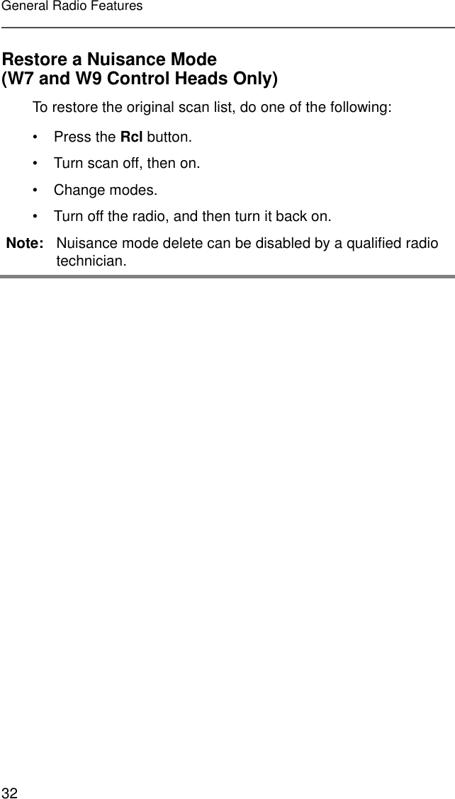 32General Radio FeaturesRestore a Nuisance Mode(W7 and W9 Control Heads Only)To restore the original scan list, do one of the following:• Press the Rcl button.• Turn scan off, then on.• Change modes.• Turn off the radio, and then turn it back on.Note: Nuisance mode delete can be disabled by a qualified radio technician.