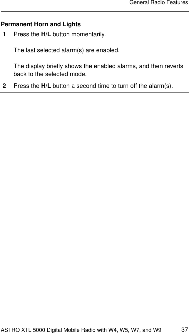 ASTRO XTL 5000 Digital Mobile Radio with W4, W5, W7, and W9 37General Radio FeaturesPermanent Horn and Lights1Press the H/L button momentarily.The last selected alarm(s) are enabled.The display briefly shows the enabled alarms, and then reverts back to the selected mode.2Press the H/L button a second time to turn off the alarm(s). 