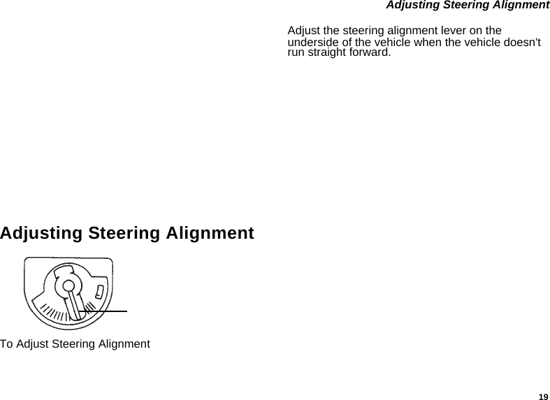 19 Adjusting Steering AlignmentAdjusting Steering AlignmentTo Adjust Steering AlignmentAdjust the steering alignment lever on the underside of the vehicle when the vehicle doesn&apos;t  run straight forward.