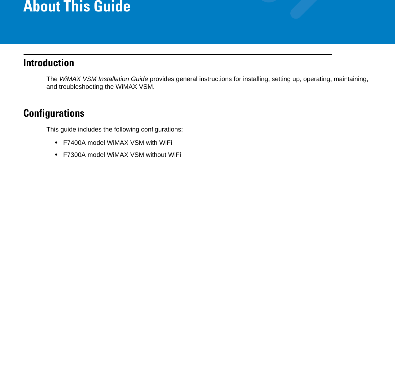 About This GuideIntroductionThe WiMAX VSM Installation Guide provides general instructions for installing, setting up, operating, maintaining, and troubleshooting the WiMAX VSM.ConfigurationsThis guide includes the following configurations:•F7400A model WiMAX VSM with WiFi•F7300A model WiMAX VSM without WiFi