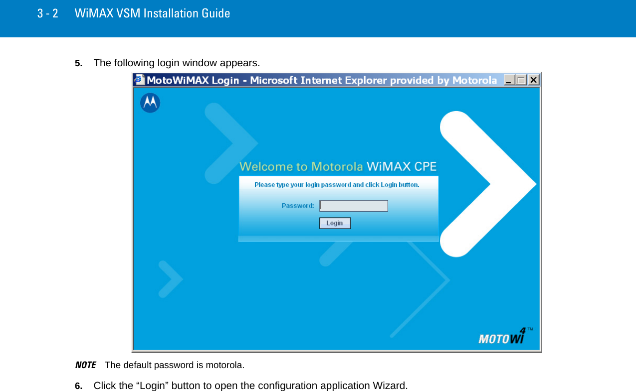 3 - 2 WiMAX VSM Installation Guide5. The following login window appears.NOTE The default password is motorola.6. Click the “Login” button to open the configuration application Wizard.