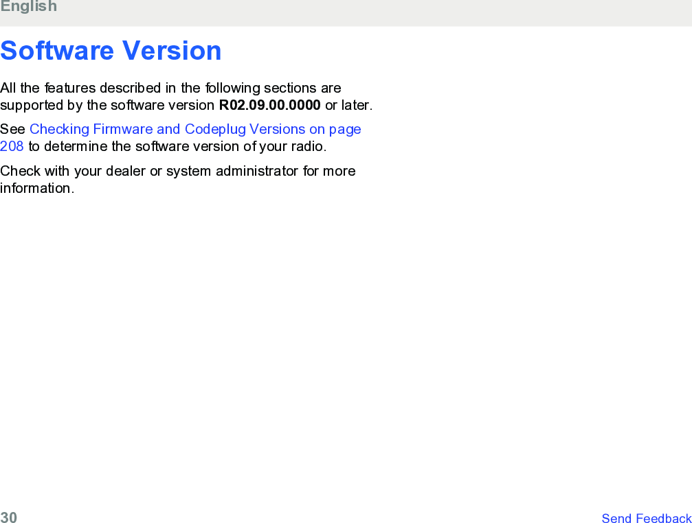 Software VersionAll the features described in the following sections aresupported by the software version R02.09.00.0000 or later.See Checking Firmware and Codeplug Versions on page208 to determine the software version of your radio.Check with your dealer or system administrator for moreinformation.English30   Send Feedback