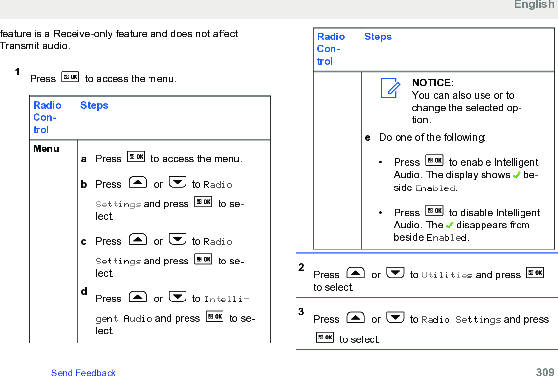 feature is a Receive-only feature and does not affectTransmit audio.1Press   to access the menu.RadioCon-trolStepsMenu aPress   to access the menu.bPress   or   to RadioSettings and press   to se-lect.cPress   or   to RadioSettings and press   to se-lect.dPress   or   to Intelli‐gent Audio and press   to se-lect.RadioCon-trolStepsNOTICE:You can also use or tochange the selected op-tion.eDo one of the following:• Press   to enable IntelligentAudio. The display shows   be-side Enabled.• Press   to disable IntelligentAudio. The   disappears frombeside Enabled.2Press   or   to Utilities and press to select.3Press   or   to Radio Settings and press to select.EnglishSend Feedback   309