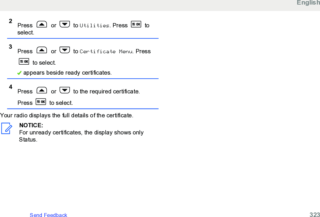 2Press   or   to Utilities. Press   toselect.3Press   or   to Certificate Menu. Press to select. appears beside ready certificates.4Press   or   to the required certificate.Press   to select.Your radio displays the full details of the certificate.NOTICE:For unready certificates, the display shows onlyStatus.EnglishSend Feedback   323
