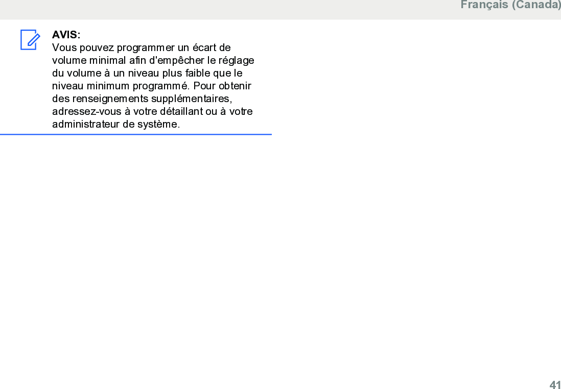 AVIS:Vous pouvez programmer un écart devolume minimal afin d&apos;empêcher le réglagedu volume à un niveau plus faible que leniveau minimum programmé. Pour obtenirdes renseignements supplémentaires,adressez-vous à votre détaillant ou à votreadministrateur de système.Français (Canada)  41