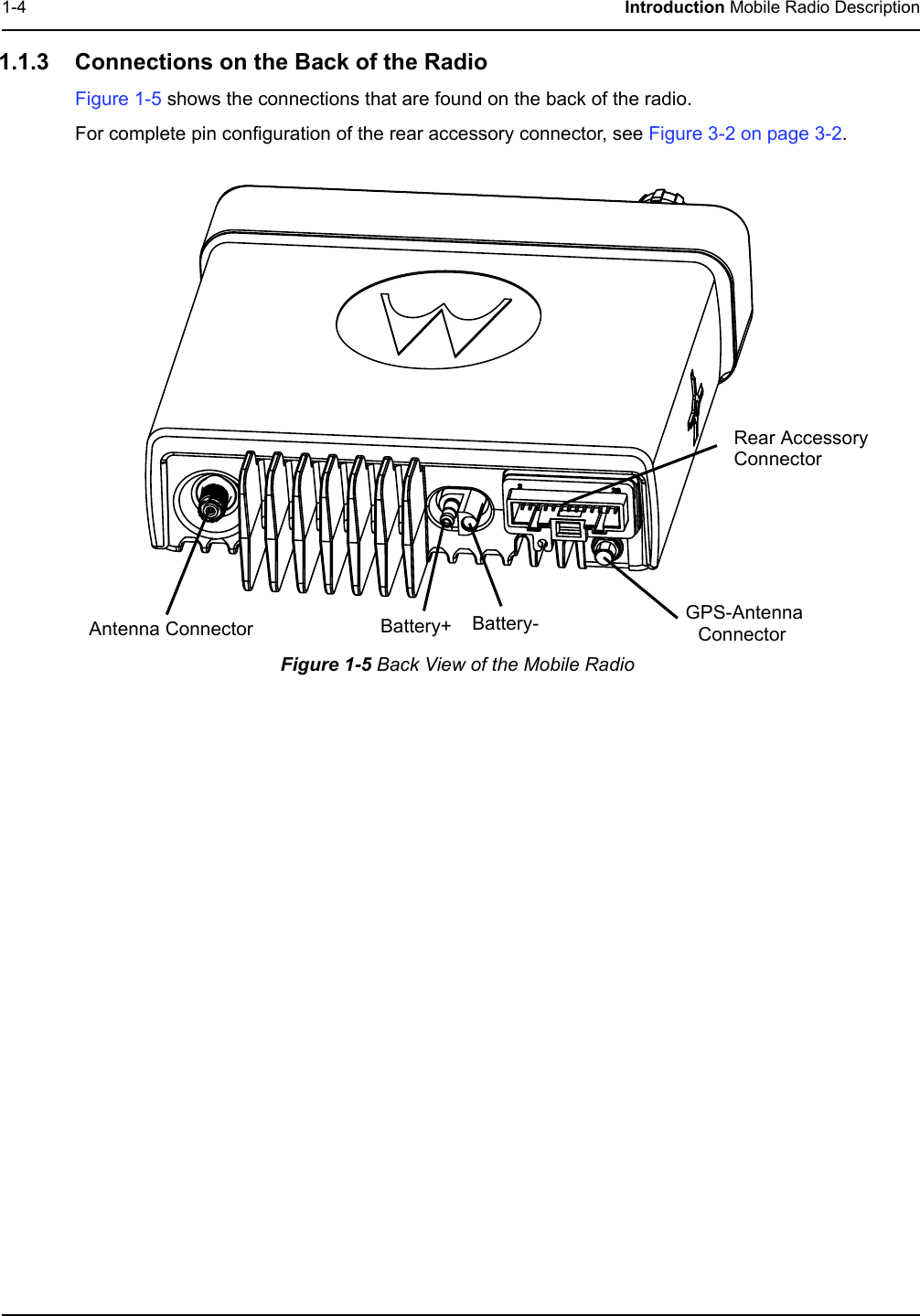 1-4 Introduction Mobile Radio Description1.1.3 Connections on the Back of the RadioFigure 1-5 shows the connections that are found on the back of the radio. For complete pin configuration of the rear accessory connector, see Figure 3-2 on page 3-2. Figure 1-5 Back View of the Mobile Radio Antenna Connector Battery+ Battery- GPS-Antenna ConnectorRear AccessoryConnector