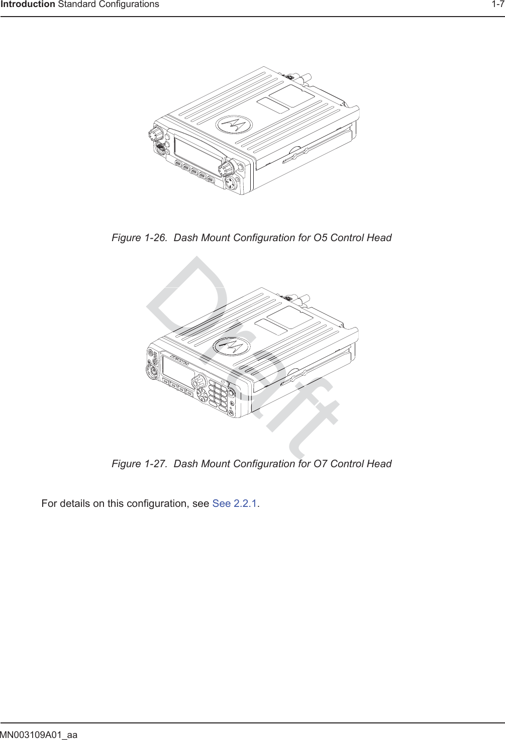 MN003109A01_aaIntroduction Standard Configurations 1-7For details on this configuration, see See 2.2.1.Figure 1-26.  Dash Mount Configuration for O5 Control HeadFigure 1-27.  Dash Mount Configuration for O7 Control HeadDraftffDraftDraftDrafDrafDraaaraaaaararaaaaaaaaaaaaaaaaaaaaaaaaaaaaaaaaaaaaaaaaaaaaaaaaaaaaaaaaaaaaaaaaaaaraaaaaaaaaaaaaaDrDrDrDrDrDraDraDraDrarrDrDraDrDraDraDraDraDrafDrafrafrafrafrafafaaaaaaaraaffrafffaafaffaffafafraftafafffafafafafDraDraaaafafafafaffafafafaffDrraDraDraaffffffaffafafafaffDraDraDraDraffffffffffrfDraraDrDrDrDrDrarrararDraafafafafafafafafafffffffffffffffffffffffafafaffaafafafffaafafDrDrraDrDraDraDrarDraDraafaaffDrDrDrDrDrararararararararararaDraDraDraDraDrafDrarararrarrarararararararaDDDDDDDDDraDrafffafafafafafaffffaaafafafafafffffafafafafafaffffafafafafaffafaffffafafafffaraft