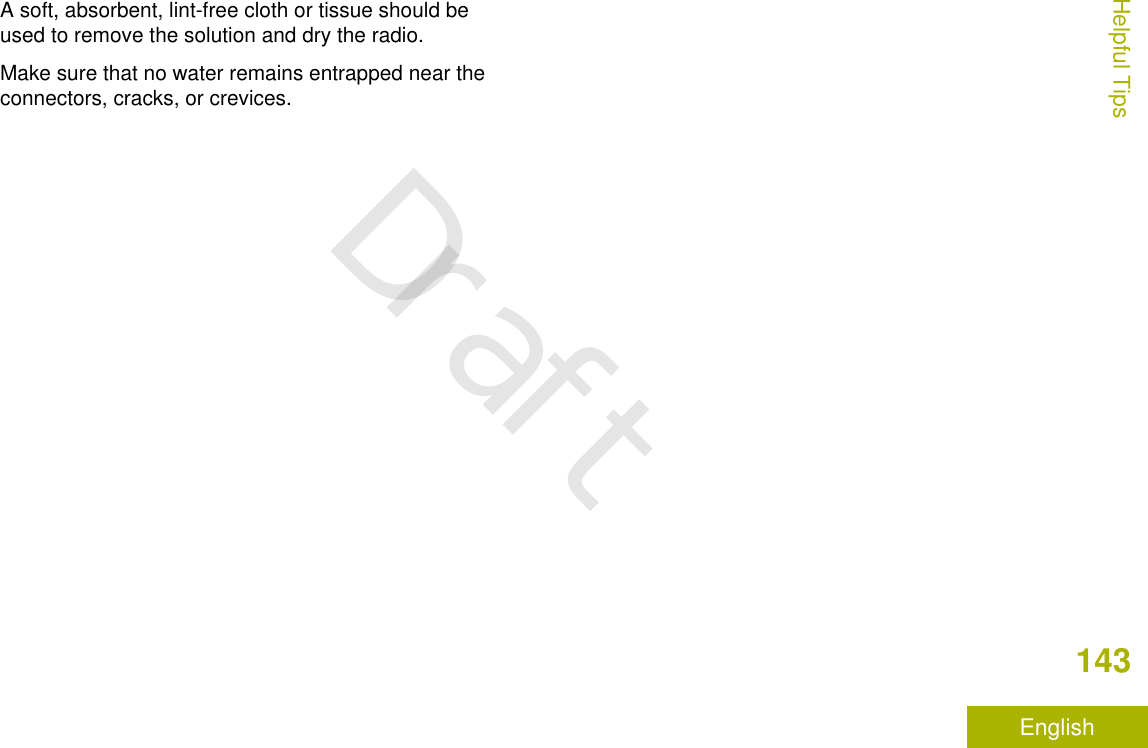 A soft, absorbent, lint-free cloth or tissue should beused to remove the solution and dry the radio.Make sure that no water remains entrapped near theconnectors, cracks, or crevices.Helpful Tips143EnglishDraft