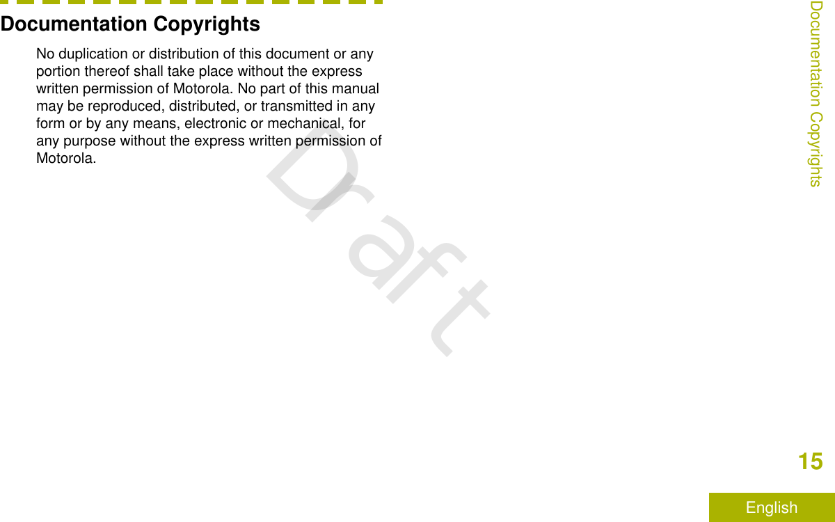 Documentation CopyrightsNo duplication or distribution of this document or anyportion thereof shall take place without the expresswritten permission of Motorola. No part of this manualmay be reproduced, distributed, or transmitted in anyform or by any means, electronic or mechanical, forany purpose without the express written permission ofMotorola.Documentation Copyrights15EnglishDraft