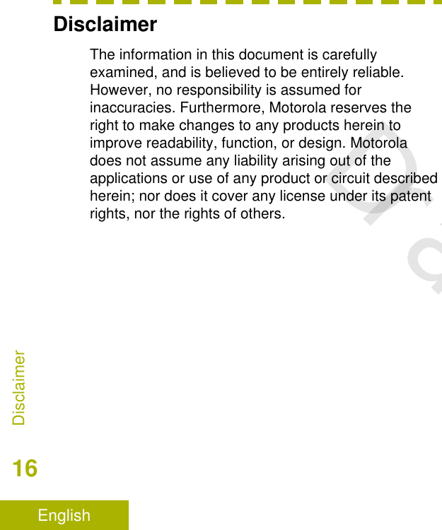 DisclaimerThe information in this document is carefullyexamined, and is believed to be entirely reliable.However, no responsibility is assumed forinaccuracies. Furthermore, Motorola reserves theright to make changes to any products herein toimprove readability, function, or design. Motoroladoes not assume any liability arising out of theapplications or use of any product or circuit describedherein; nor does it cover any license under its patentrights, nor the rights of others.Disclaimer16EnglishDraft