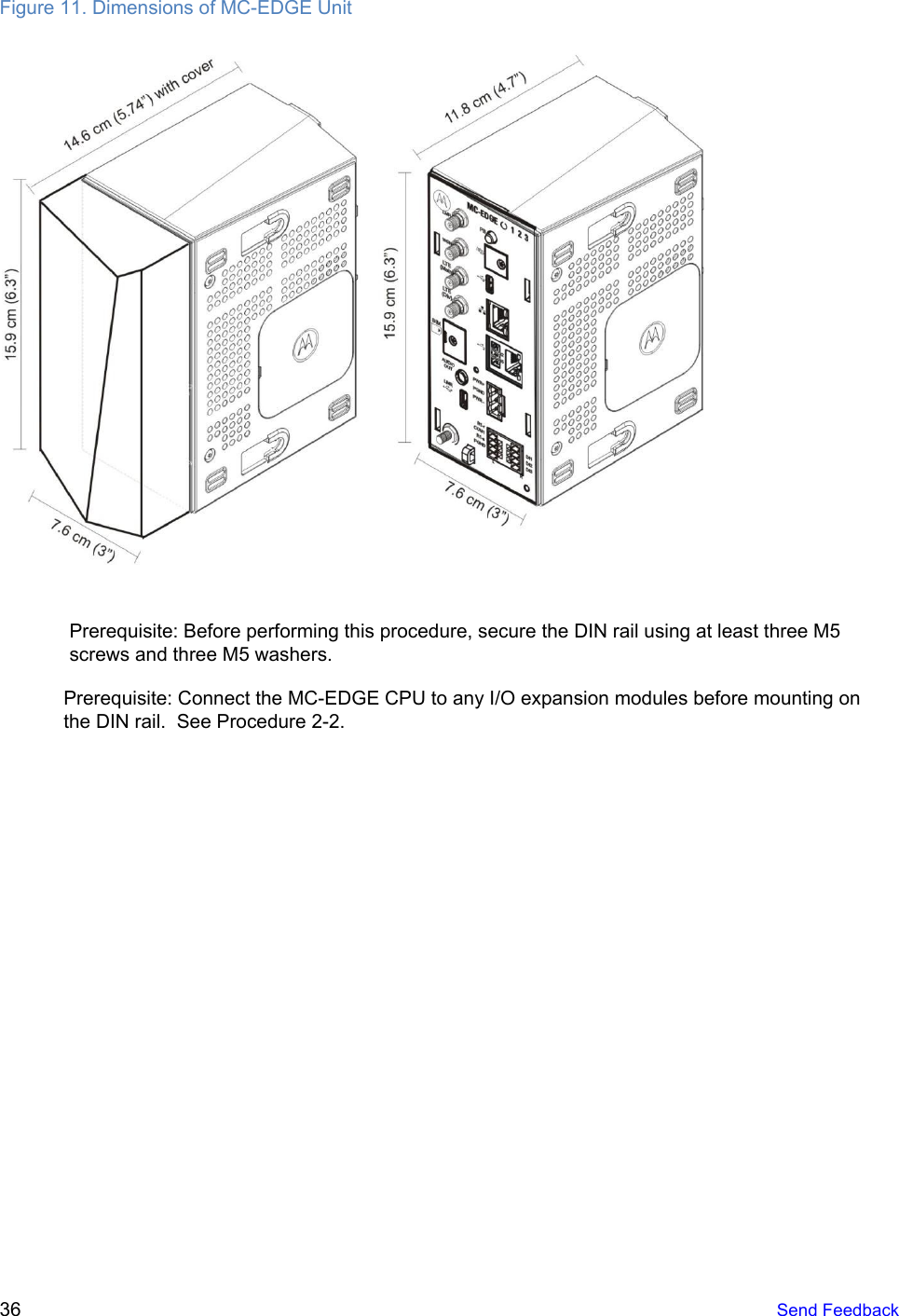  Figure 11. Dimensions of MC-EDGE Unit   Prerequisite: Before performing this procedure, secure the DIN rail using at least three M5 screws and three M5 washers. Prerequisite: Connect the MC-EDGE CPU to any I/O expansion modules before mounting on the DIN rail.  See Procedure 2-2.   36   Send Feedback  
