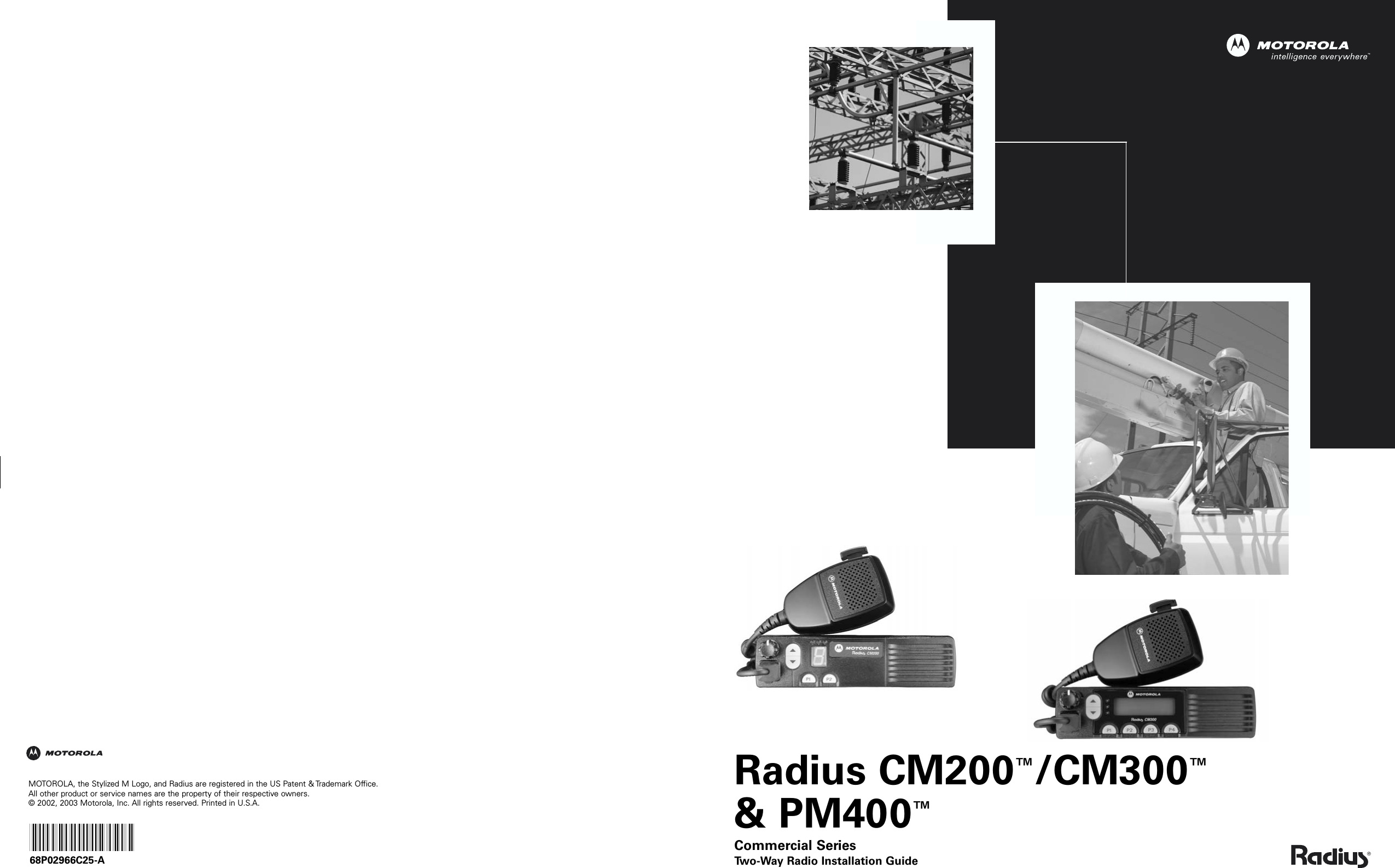 Radius CM200™/CM300™&amp; PM400™Commercial SeriesTwo-Way Radio Installation GuideMOTOROLA, the Stylized M Logo, and Radius are registered in the US Patent &amp; Trademark Office.All other product or service names are the property of their respective owners. © 2002, 2003 Motorola, Inc. All rights reserved. Printed in U.S.A.*6802966C25*68P02966C25-A