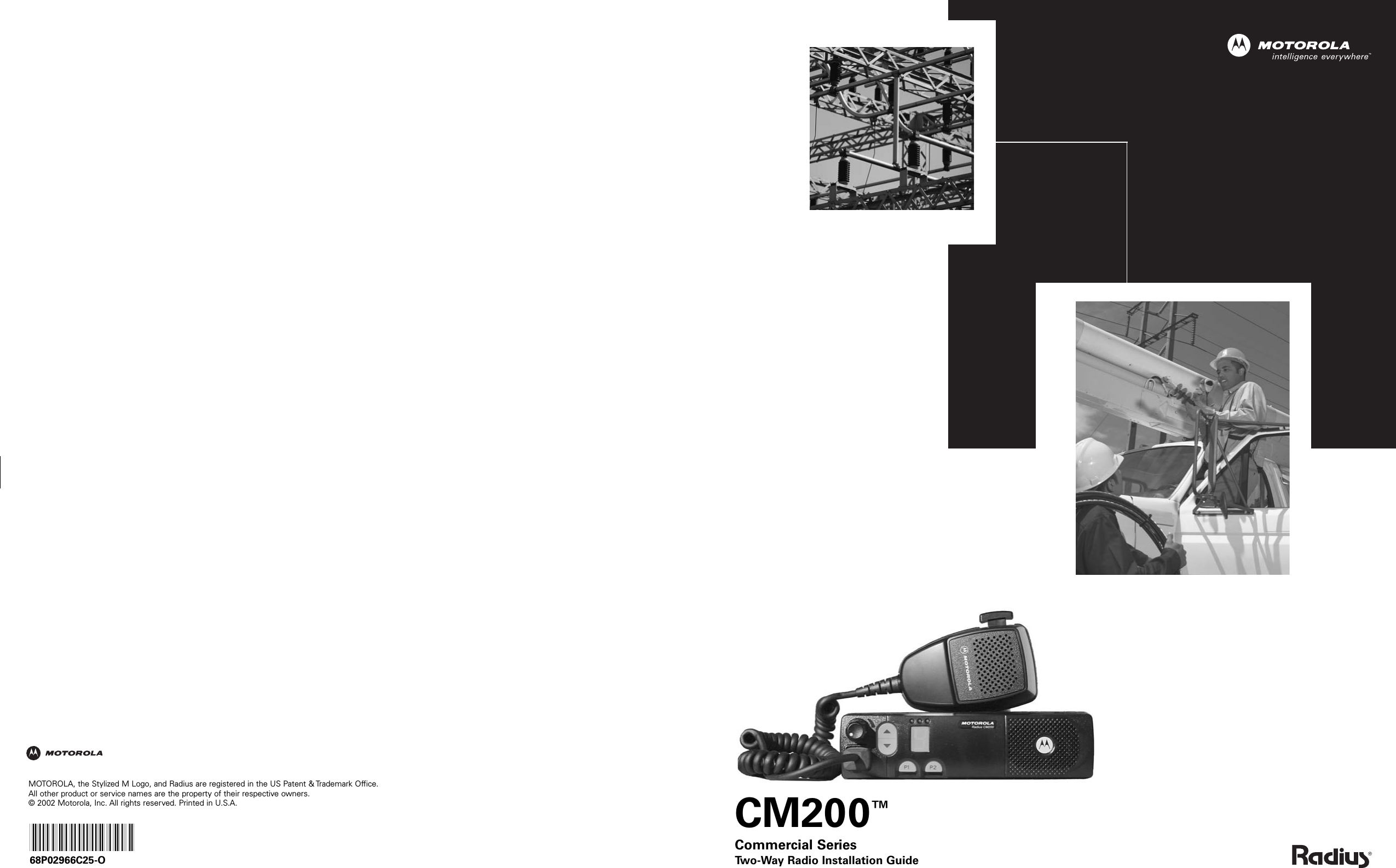 CM200™Commercial SeriesTwo-Way Radio Installation GuideMOTOROLA, the Stylized M Logo, and Radius are registered in the US Patent &amp; Trademark Office.All other product or service names are the property of their respective owners. © 2002 Motorola, Inc. All rights reserved. Printed in U.S.A.*6802966C25*68P02966C25-O