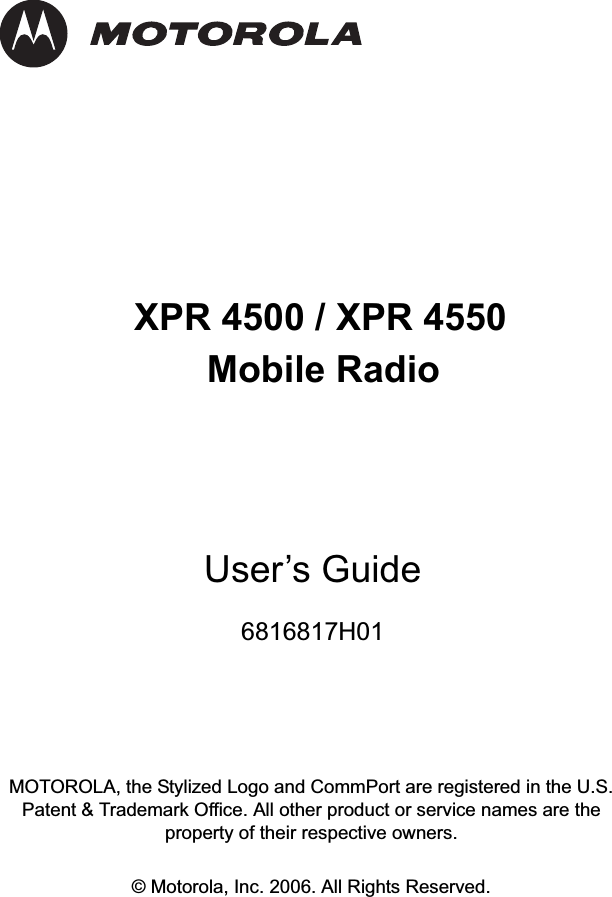 XPR 4500 / XPR 4550Mobile RadioUser’s Guide6816817H01MOTOROLA, the Stylized Logo and CommPort are registered in the U.S. Patent &amp; Trademark Office. All other product or service names are the property of their respective owners.© Motorola, Inc. 2006. All Rights Reserved. 