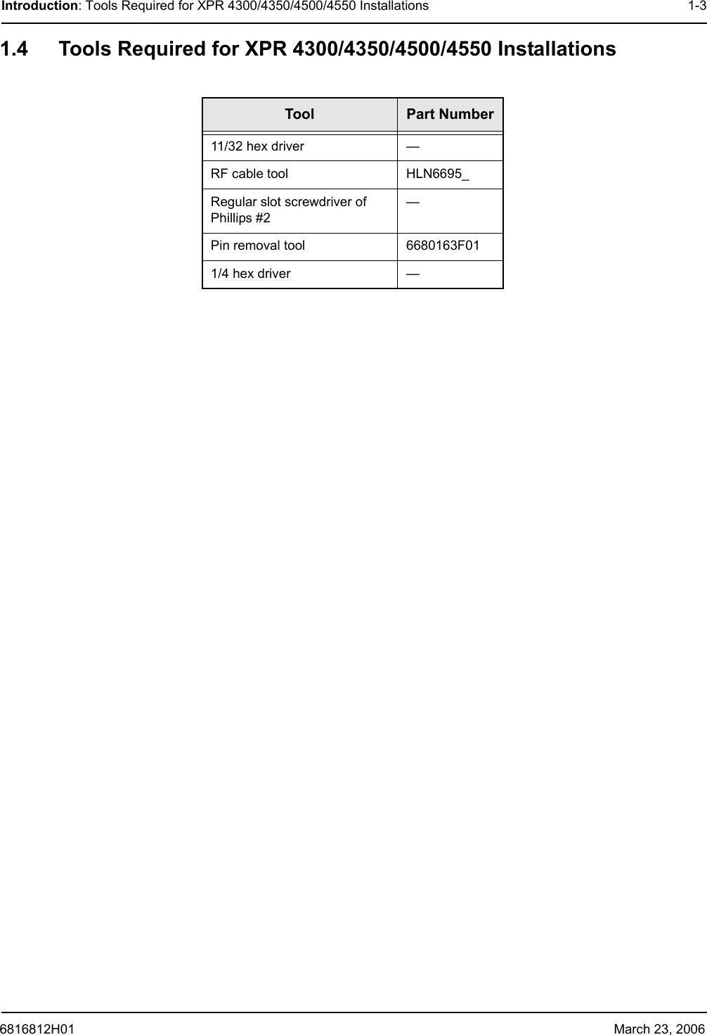 6816812H01 March 23, 2006Introduction: Tools Required for XPR 4300/4350/4500/4550 Installations 1-31.4 Tools Required for XPR 4300/4350/4500/4550 InstallationsTool Part Number11/32 hex driver —RF cable tool HLN6695_Regular slot screwdriver of Phillips #2—Pin removal tool 6680163F011/4 hex driver —