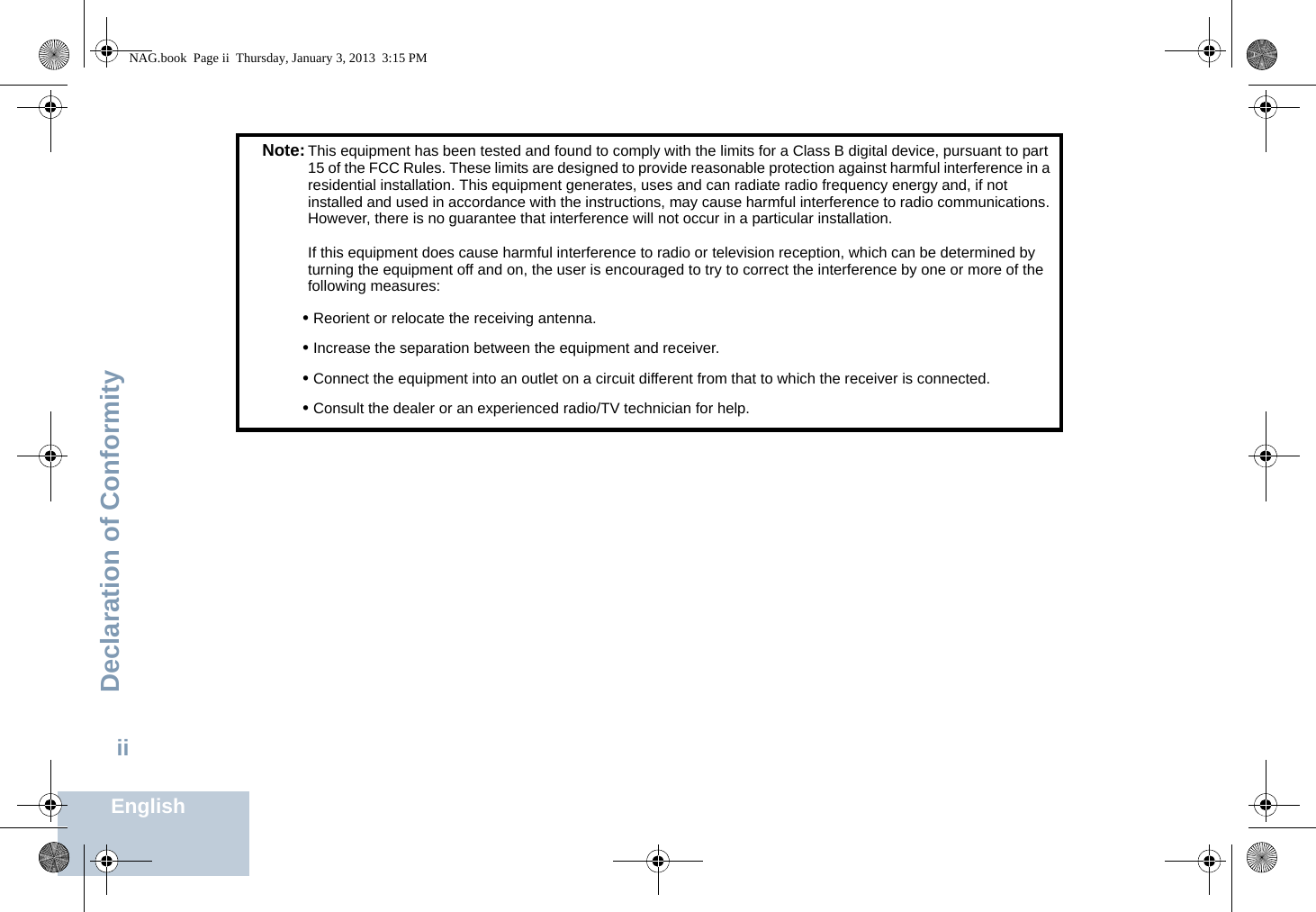 Declaration of ConformityEnglishiiNote:This equipment has been tested and found to comply with the limits for a Class B digital device, pursuant to part 15 of the FCC Rules. These limits are designed to provide reasonable protection against harmful interference in a residential installation. This equipment generates, uses and can radiate radio frequency energy and, if not installed and used in accordance with the instructions, may cause harmful interference to radio communications. However, there is no guarantee that interference will not occur in a particular installation. If this equipment does cause harmful interference to radio or television reception, which can be determined by turning the equipment off and on, the user is encouraged to try to correct the interference by one or more of the following measures:• Reorient or relocate the receiving antenna.• Increase the separation between the equipment and receiver.• Connect the equipment into an outlet on a circuit different from that to which the receiver is connected.• Consult the dealer or an experienced radio/TV technician for help.NAG.book  Page ii  Thursday, January 3, 2013  3:15 PM