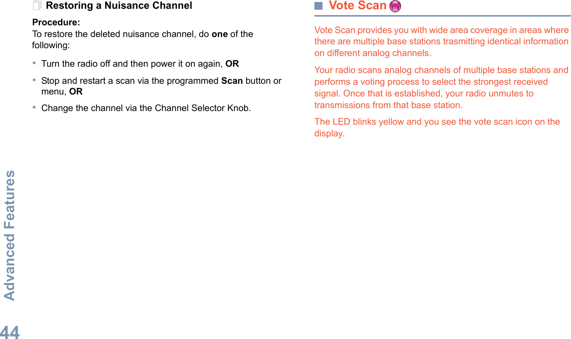 Advanced FeaturesEnglish44Restoring a Nuisance ChannelProcedure: To restore the deleted nuisance channel, do one of the following:•Turn the radio off and then power it on again, OR•Stop and restart a scan via the programmed Scan button or menu, OR•Change the channel via the Channel Selector Knob.Vote ScanVote Scan provides you with wide area coverage in areas where there are multiple base stations trasmitting identical information on different analog channels. Your radio scans analog channels of multiple base stations and performs a voting process to select the strongest received signal. Once that is established, your radio unmutes to transmissions from that base station. The LED blinks yellow and you see the vote scan icon on the display.