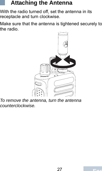                                 27 English Attaching the AntennaWith the radio turned off, set the antenna in its receptacle and turn clockwise.Make sure that the antenna is tightened securely to the radio.To remove the antenna, turn the antenna counterclockwise.