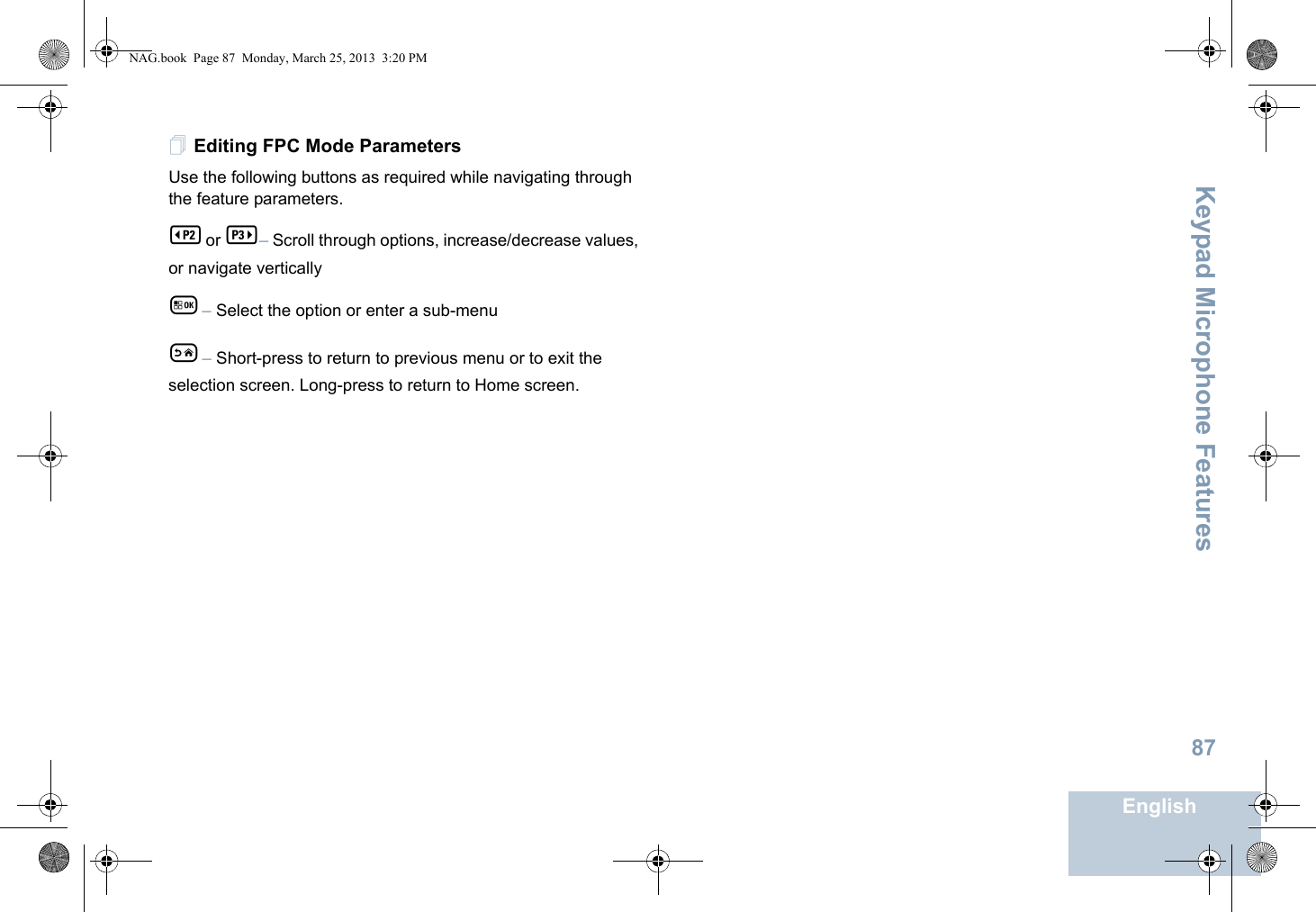 Keypad Microphone FeaturesEnglish87Editing FPC Mode ParametersUse the following buttons as required while navigating through the feature parameters. b   or c   – Scroll through options, increase/decrease values, or navigate verticallyg    – Select the option or enter a sub-menue    – Short-press to return to previous menu or to exit the selection screen. Long-press to return to Home screen.NAG.book  Page 87  Monday, March 25, 2013  3:20 PM