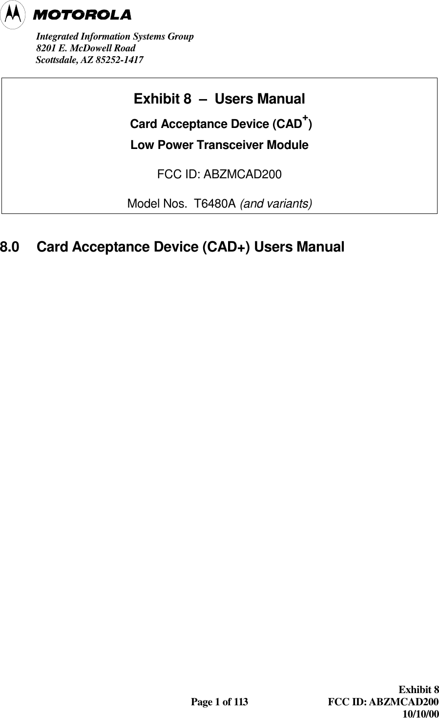 Integrated Information Systems Group8201 E. McDowell Road               Scottsdale, AZ 85252-1417Exhibit 8Page 1 of 113 FCC ID: ABZMCAD20010/10/00Exhibit 8  –  Users Manual Card Acceptance Device (CAD+)Low Power Transceiver ModuleFCC ID: ABZMCAD200Model Nos.  T6480A (and variants)8.0 Card Acceptance Device (CAD+) Users Manual