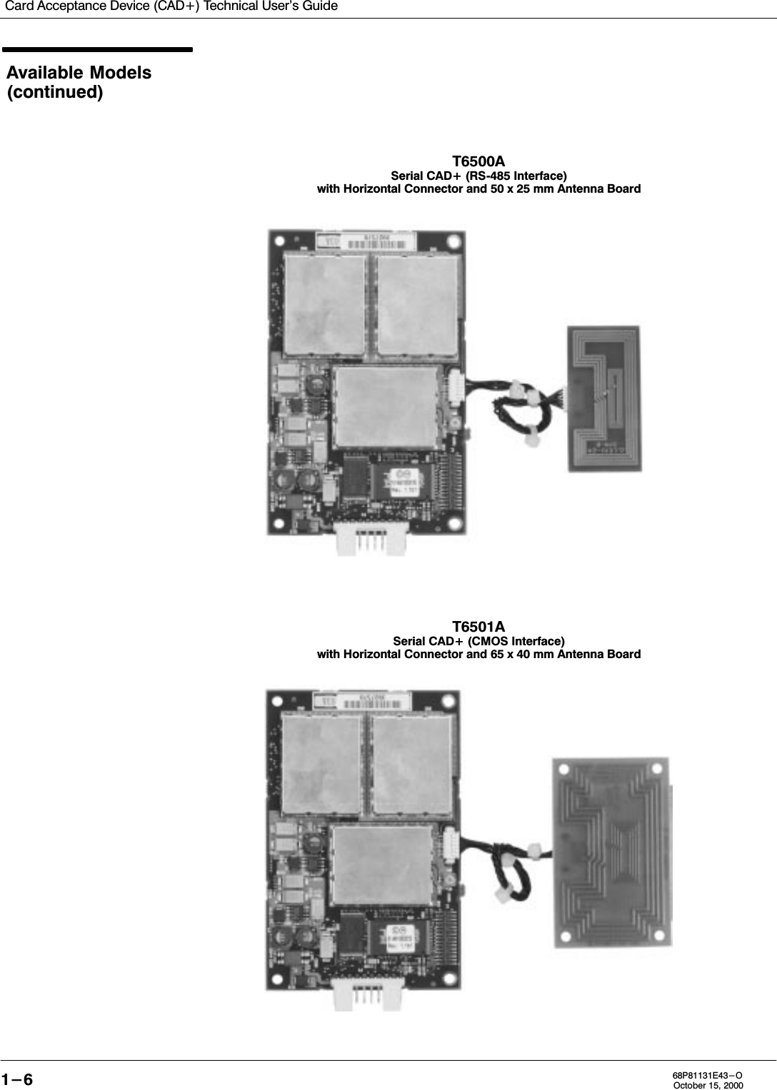 Card Acceptance Device (CAD+) Technical User&apos;s Guide1-6 68P81131E43-OOctober 15, 2000Available Models(continued)T6500ASerial CAD+ (RS485 Interface)with Horizontal Connector and 50 x 25 mm Antenna BoardT6501ASerial CAD+ (CMOS Interface)with Horizontal Connector and 65 x 40 mm Antenna Board