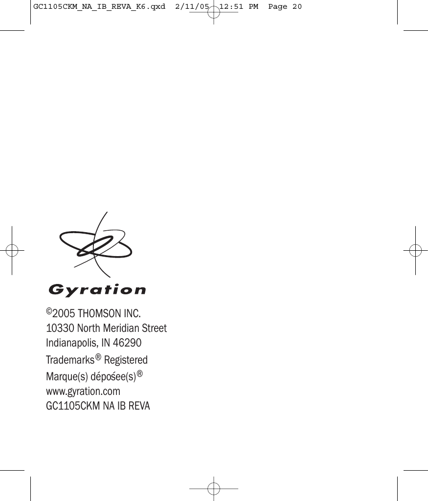 ©2005 THOMSON INC.10330 North Meridian StreetIndianapolis, IN 46290Trademarks®RegisteredMarque(s) dépo´see(s)®www.gyration.comGC1105CKM NA IB REVAGC1105CKM_NA_IB_REVA_K6.qxd  2/11/05  12:51 PM  Page 20