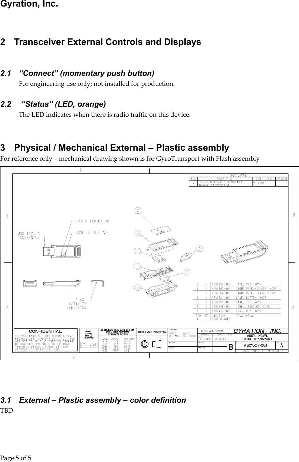 Gyration, Inc.     Page 5 of 5                                  2  Transceiver External Controls and Displays  2.1  “Connect” (momentary push button) For engineering use only; not installed for production. 2.2   “Status” (LED, orange) The LED indicates when there is radio traffic on this device.  3  Physical / Mechanical External – Plastic assembly For reference only – mechanical drawing shown is for GyroTransport with Flash assembly    3.1  External – Plastic assembly – color definition TBD 