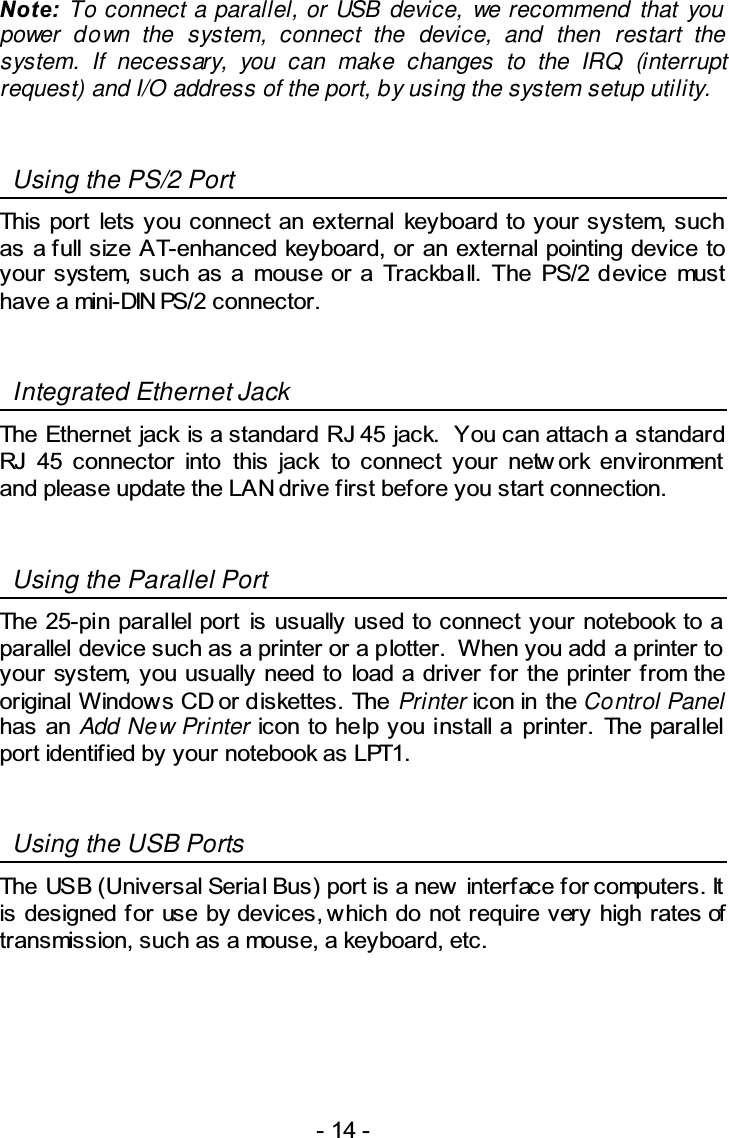 ) To connect a parallel, or USB device, we recommend that you power down the system, connect the device, and then restart the system. If necessary, you can make changes to the IRQ (interrupt request) and I/O address of the port, by using the system setup utility.  Using the PS/2 Port   3  0 3/338# 3/  0  +  3 3  /&quot;  *!2 5*!2&quot;Integrated Ethernet Jack  &amp; ,)6&quot;9, )6       3 4     .#5/3&quot;Using the Parallel Port  6      3 3/    &quot;:3 3 33 3     +:4 &quot;Printer Control PanelAdd New Printer  3   &quot;   /33/.*&quot;Using the USB Ports  $!%;$!%&lt; 4  &quot;  + /34= 3+3/&quot;