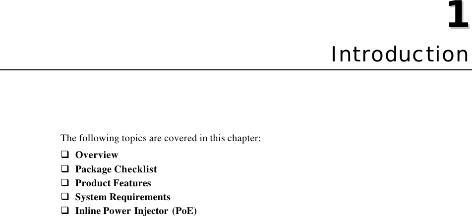   11  Chapter 1 Introduction The following topics are covered in this chapter: q Overview q Package Checklist q Product Features q System Requirements q Inline Power Injector (PoE)  