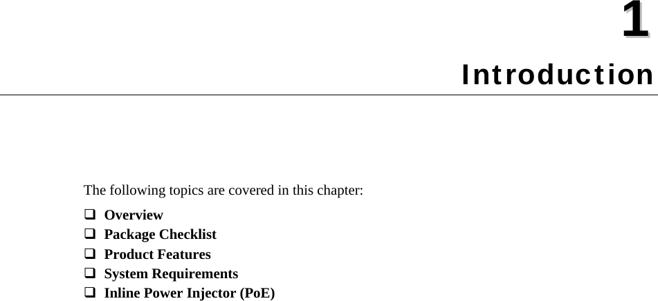  11  Chapter 1 Introduction The following topics are covered in this chapter: Overview  Package Checklist  Product Features  System Requirements  Inline Power Injector (PoE)    