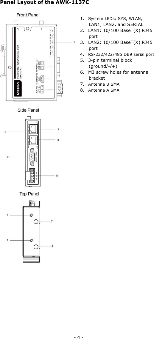 Panel Layout of the AWK-1137C   1. System LEDs: SYS, WLAN,  LAN1, LAN2, and SERIAL  2.  LAN1: 10/100 BaseT(X) RJ45 port  3.  LAN2: 10/100 BaseT(X) RJ45 port  4. RS-232/422/485 DB9 serial port  5.  3-pin terminal block (ground/-/+)  6.  M3 screw holes for antenna bracket  7. Antenna B SMA  8. Antenna A SMA                                       - 4 - 