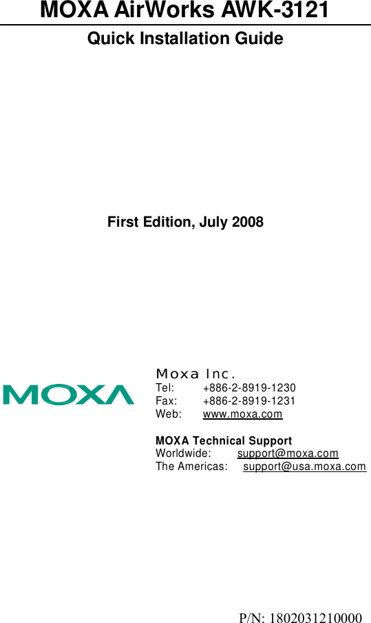        MOXA AirWorks AWK-3121 Quick Installation Guide             First Edition, July 2008           Moxa Inc. Tel: +886-2-8919-1230 Fax: +886-2-8919-1231 Web: www.moxa.com  MOXA Technical Support Worldwide: support@moxa.com The Americas:   support@usa.moxa.com           P/N: 1802031210000 