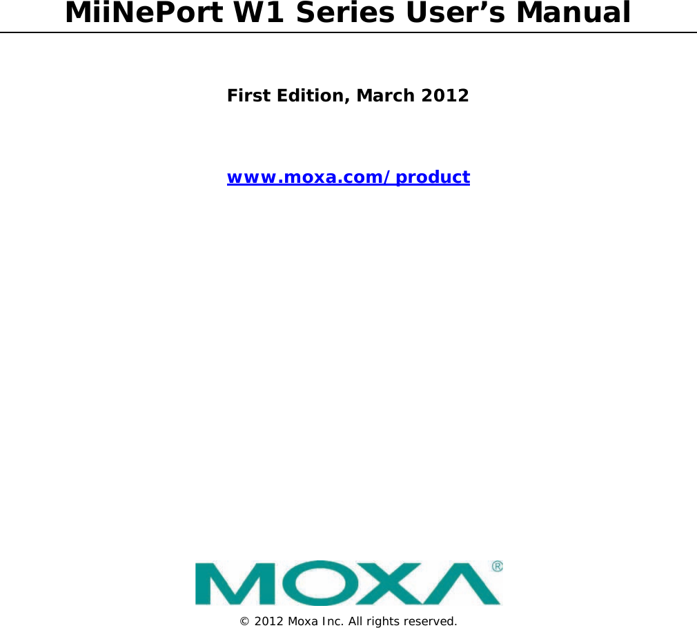 MiiNePort W1 Series User’s Manual First Edition, March 2012 www.moxa.com/product  © 2012 Moxa Inc. All rights reserved.    