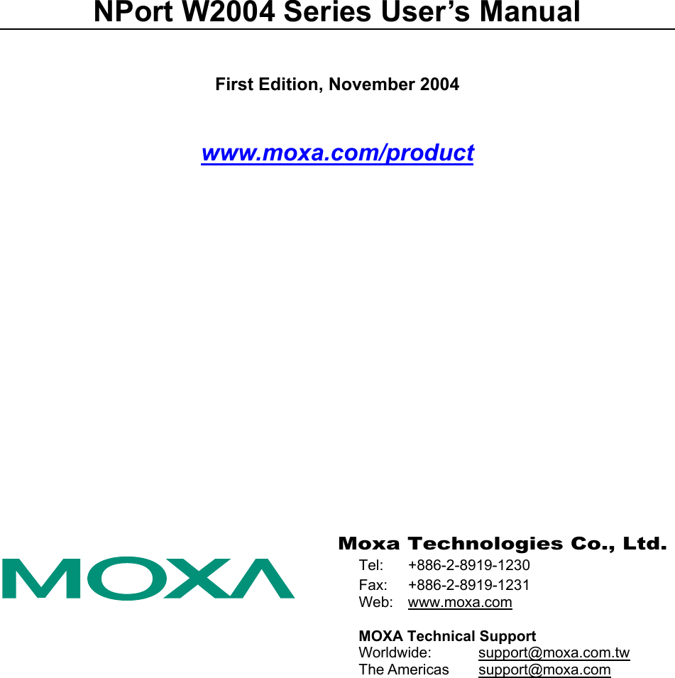  NPort W2004 Series User’s Manual First Edition, November 2004 www.moxa.com/product   Moxa Technologies Co., Ltd. Tel: +886-2-8919-1230 Fax: +886-2-8919-1231 Web: www.moxa.com  MOXA Technical Support Worldwide:   support@moxa.com.tw The Americas  support@moxa.com  